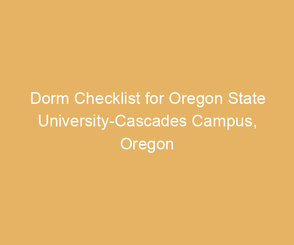 Dorm Checklist for Oregon State University-Cascades Campus,  Oregon