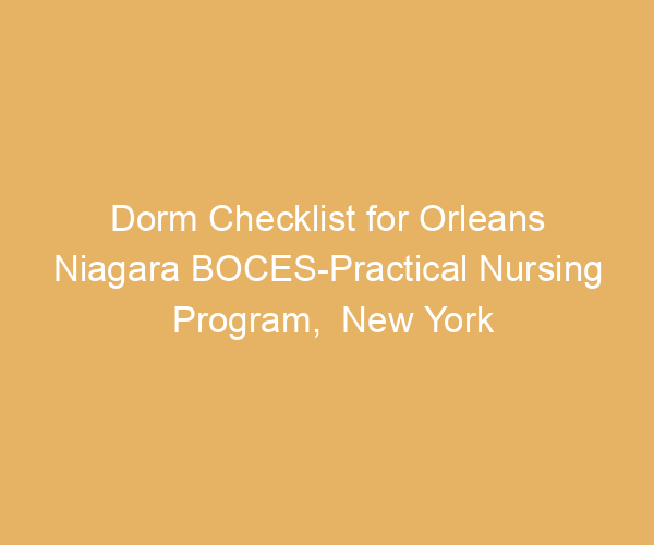 Dorm Checklist for Orleans Niagara BOCES-Practical Nursing Program,  New York