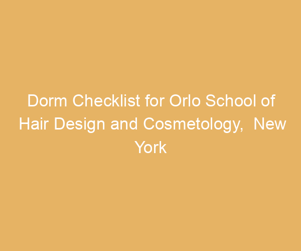 Dorm Checklist for Orlo School of Hair Design and Cosmetology,  New York
