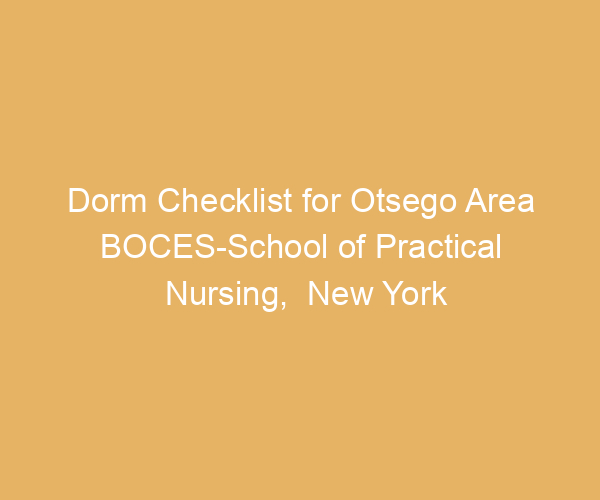 Dorm Checklist for Otsego Area BOCES-School of Practical Nursing,  New York
