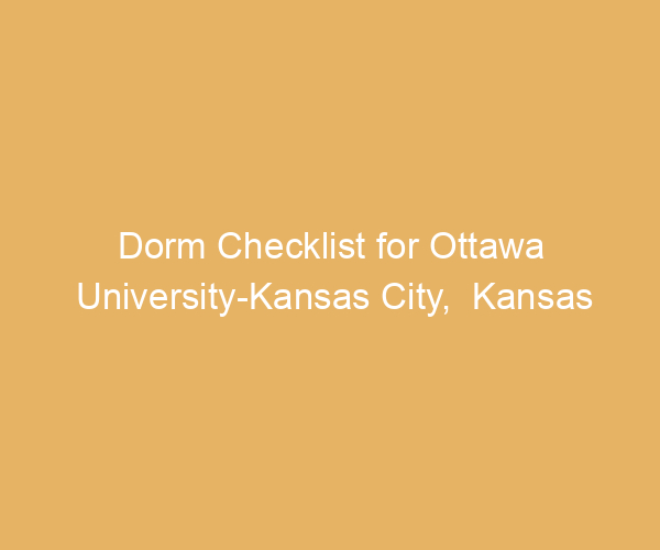 Dorm Checklist for Ottawa University-Kansas City,  Kansas
