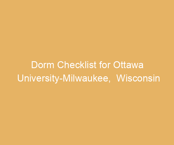 Dorm Checklist for Ottawa University-Milwaukee,  Wisconsin