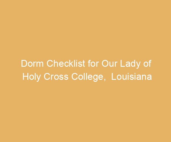 Dorm Checklist for Our Lady of Holy Cross College,  Louisiana