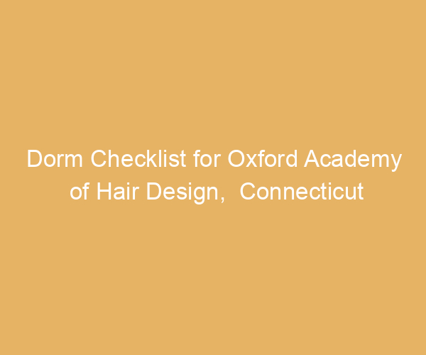 Dorm Checklist for Oxford Academy of Hair Design,  Connecticut