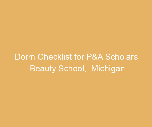Dorm Checklist for P&A Scholars Beauty School,  Michigan