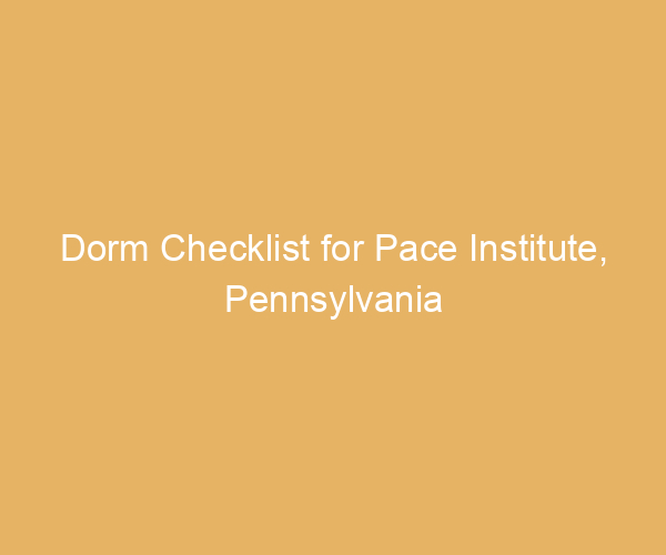 Dorm Checklist for Pace Institute,  Pennsylvania