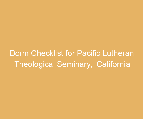 Dorm Checklist for Pacific Lutheran Theological Seminary,  California