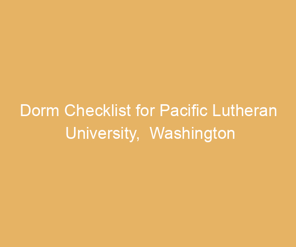 Dorm Checklist for Pacific Lutheran University,  Washington