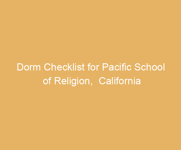 Dorm Checklist for Pacific School of Religion,  California