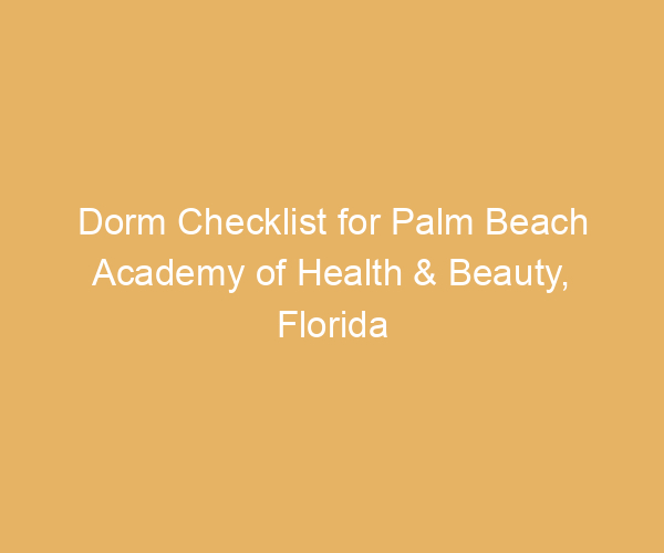 Dorm Checklist for Palm Beach Academy of Health & Beauty,  Florida