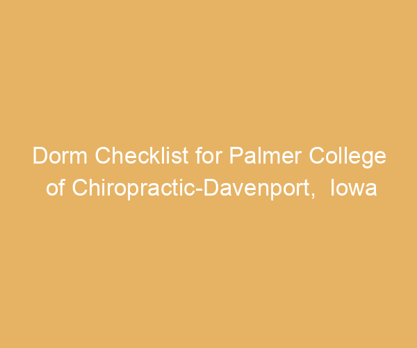 Dorm Checklist for Palmer College of Chiropractic-Davenport,  Iowa