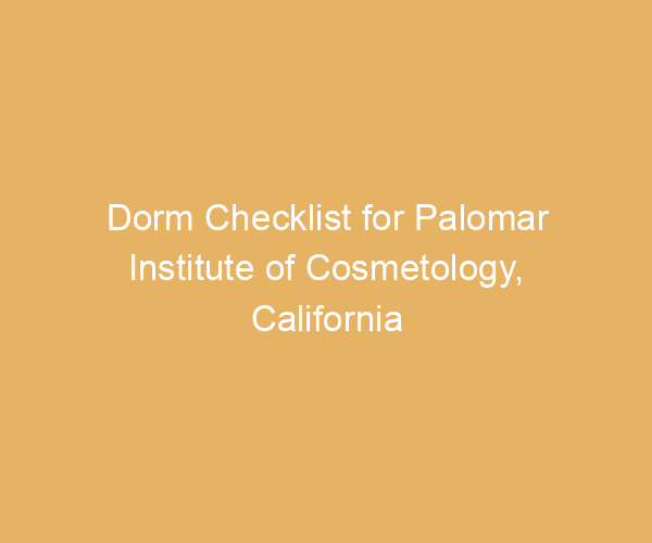 Dorm Checklist for Palomar Institute of Cosmetology,  California