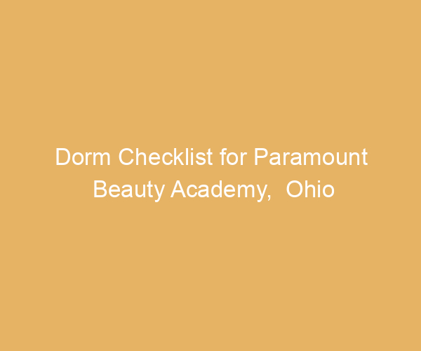 Dorm Checklist for Paramount Beauty Academy,  Ohio