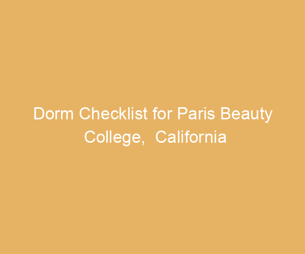 Dorm Checklist for Paris Beauty College,  California
