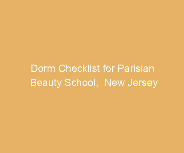 Dorm Checklist for Parisian Beauty School,  New Jersey