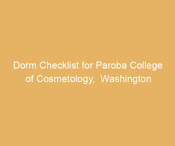 Dorm Checklist for Paroba College of Cosmetology,  Washington