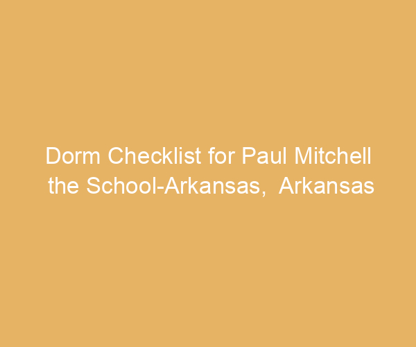 Dorm Checklist for Paul Mitchell the School-Arkansas,  Arkansas