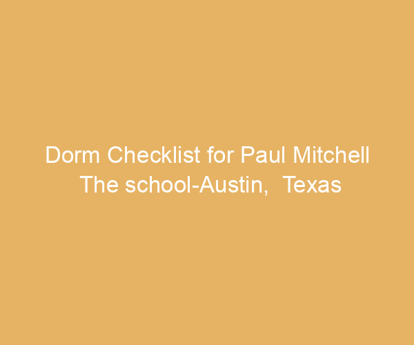 Dorm Checklist for Paul Mitchell The school-Austin,  Texas