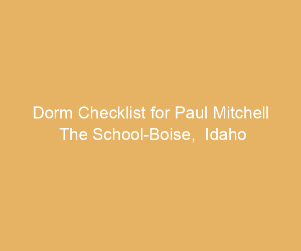 Dorm Checklist for Paul Mitchell The School-Boise,  Idaho