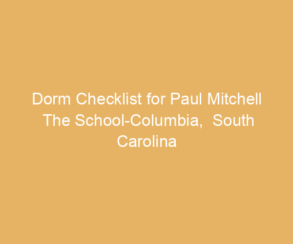 Dorm Checklist for Paul Mitchell The School-Columbia,  South Carolina