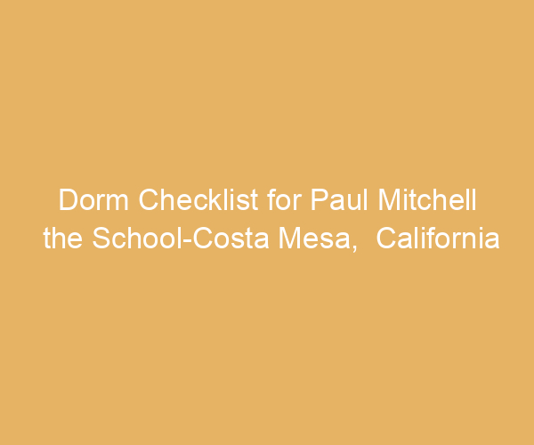 Dorm Checklist for Paul Mitchell the School-Costa Mesa,  California