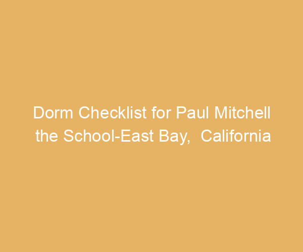 Dorm Checklist for Paul Mitchell the School-East Bay,  California