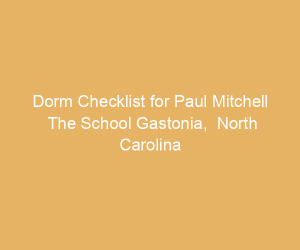 Dorm Checklist for Paul Mitchell The School Gastonia,  North Carolina