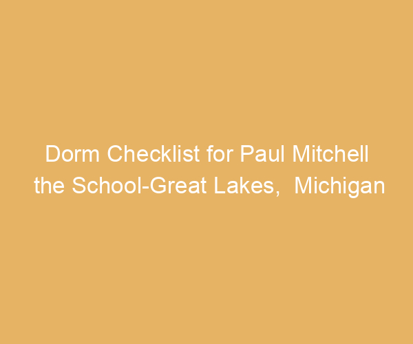Dorm Checklist for Paul Mitchell the School-Great Lakes,  Michigan