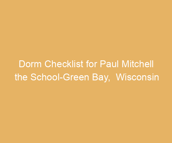 Dorm Checklist for Paul Mitchell the School-Green Bay,  Wisconsin