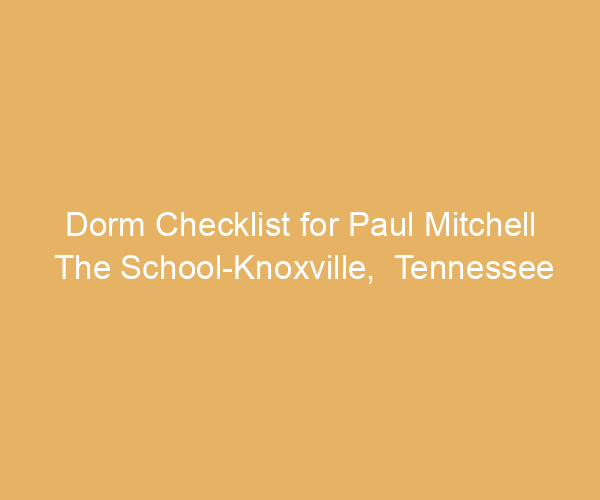 Dorm Checklist for Paul Mitchell The School-Knoxville,  Tennessee