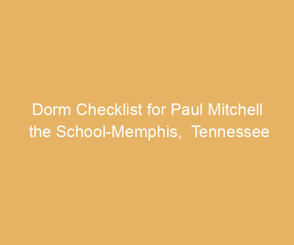 Dorm Checklist for Paul Mitchell the School-Memphis,  Tennessee