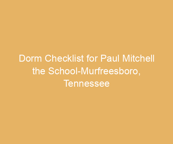 Dorm Checklist for Paul Mitchell the School-Murfreesboro,  Tennessee