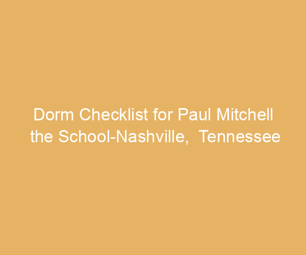 Dorm Checklist for Paul Mitchell the School-Nashville,  Tennessee