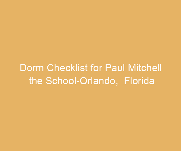 Dorm Checklist for Paul Mitchell the School-Orlando,  Florida