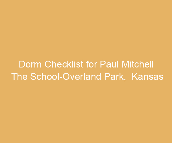 Dorm Checklist for Paul Mitchell The School-Overland Park,  Kansas