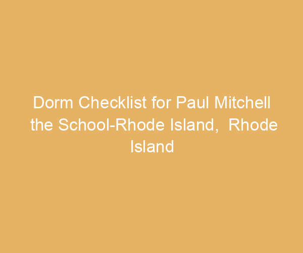 Dorm Checklist for Paul Mitchell the School-Rhode Island,  Rhode Island