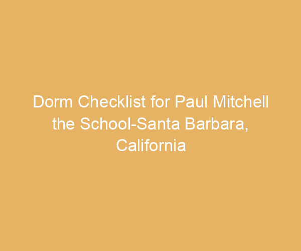 Dorm Checklist for Paul Mitchell the School-Santa Barbara,  California