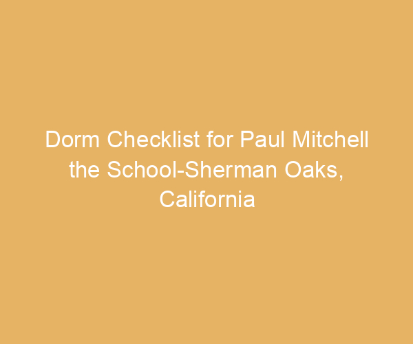 Dorm Checklist for Paul Mitchell the School-Sherman Oaks,  California