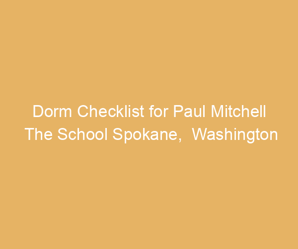 Dorm Checklist for Paul Mitchell The School Spokane,  Washington