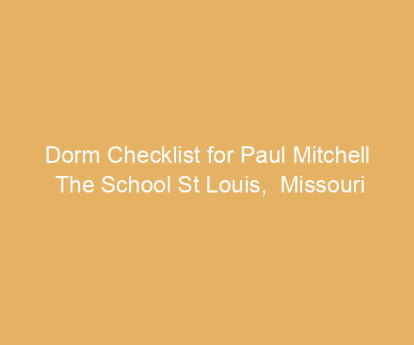 Dorm Checklist for Paul Mitchell The School St Louis,  Missouri