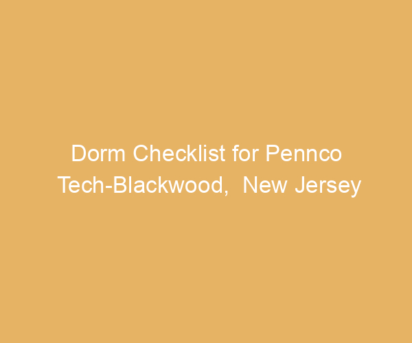 Dorm Checklist for Pennco Tech-Blackwood,  New Jersey