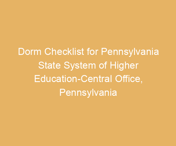 Dorm Checklist for Pennsylvania State System of Higher Education-Central Office,  Pennsylvania