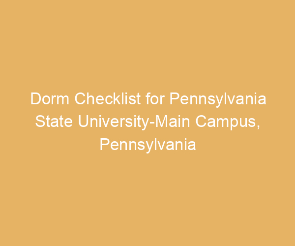 Dorm Checklist for Pennsylvania State University-Main Campus,  Pennsylvania