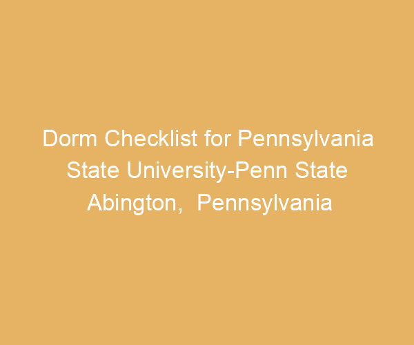 Dorm Checklist for Pennsylvania State University-Penn State Abington,  Pennsylvania
