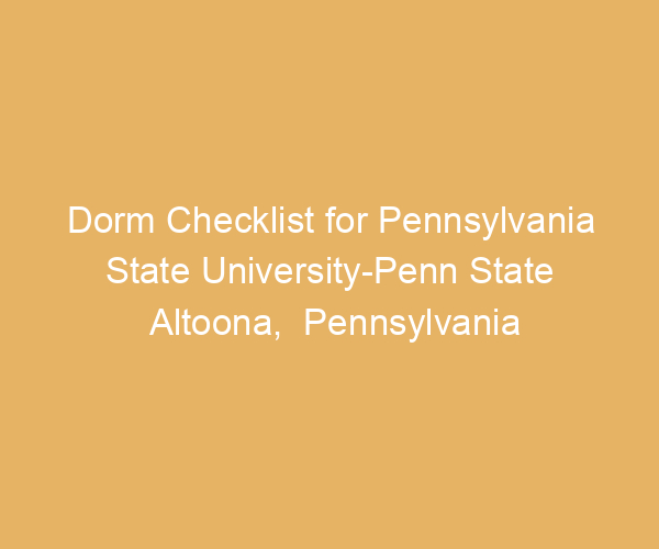 Dorm Checklist for Pennsylvania State University-Penn State Altoona,  Pennsylvania