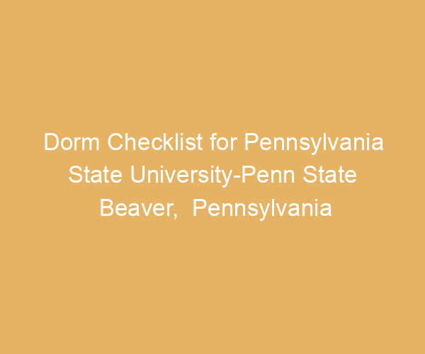 Dorm Checklist for Pennsylvania State University-Penn State Beaver,  Pennsylvania