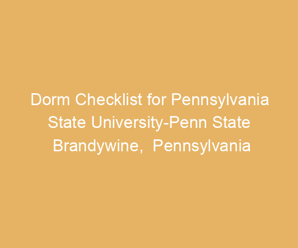 Dorm Checklist for Pennsylvania State University-Penn State Brandywine,  Pennsylvania