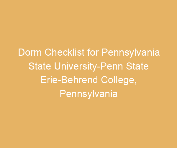 Dorm Checklist for Pennsylvania State University-Penn State Erie-Behrend College,  Pennsylvania