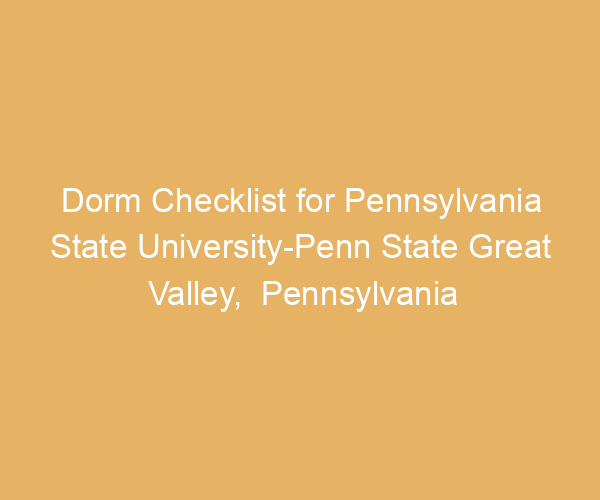 Dorm Checklist for Pennsylvania State University-Penn State Great Valley,  Pennsylvania