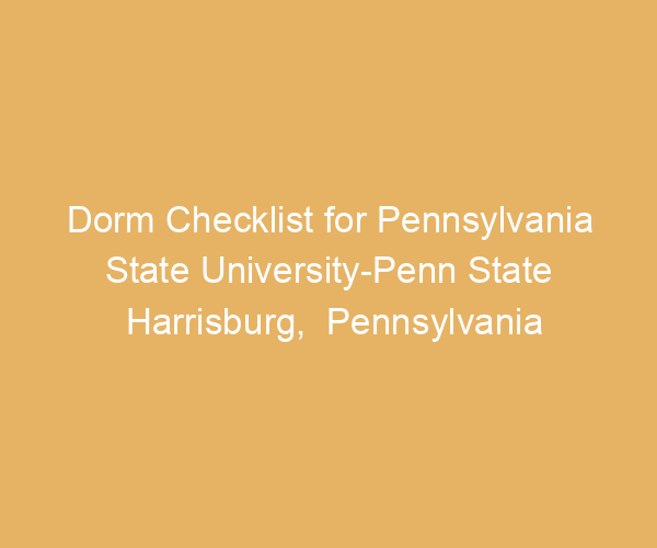 Dorm Checklist for Pennsylvania State University-Penn State Harrisburg,  Pennsylvania
